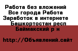 Работа без вложений - Все города Работа » Заработок в интернете   . Башкортостан респ.,Баймакский р-н